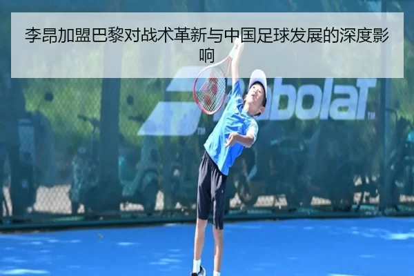 李昂加盟巴黎对战术革新与中国足球发展的深度影响