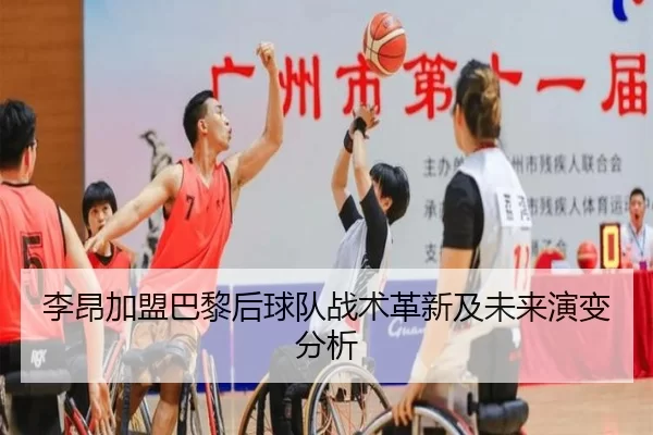 李昂加盟巴黎后球队战术革新及未来演变分析